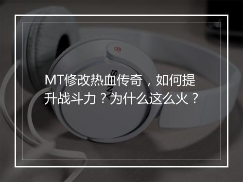 MT修改热血传奇，如何提升战斗力？为什么这么火？