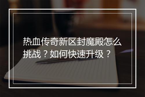 热血传奇新区封魔殿怎么挑战？如何快速升级？