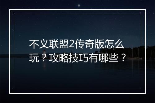 不义联盟2传奇版怎么玩？攻略技巧有哪些？