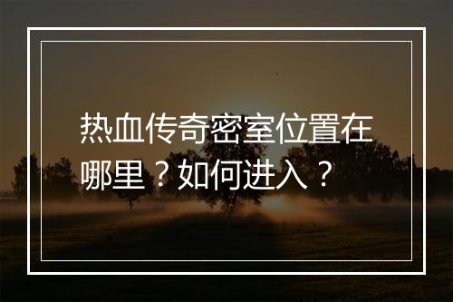 热血传奇密室位置在哪里？如何进入？