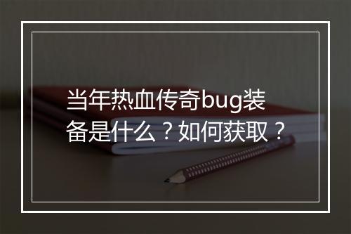 当年热血传奇bug装备是什么？如何获取？