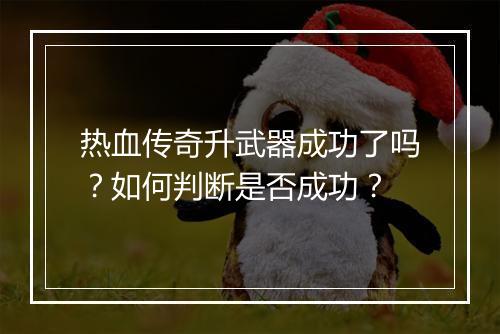热血传奇升武器成功了吗？如何判断是否成功？