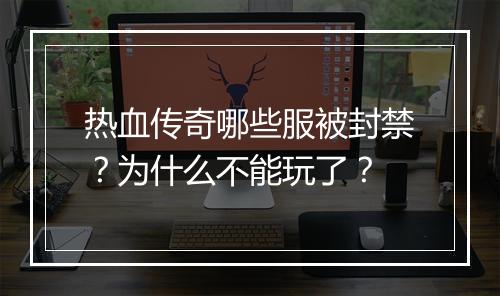 热血传奇哪些服被封禁？为什么不能玩了？