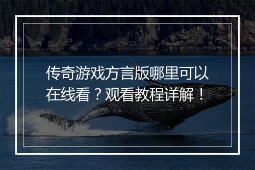 传奇游戏方言版哪里可以在线看？观看教程详解！