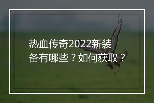 热血传奇2022新装备有哪些？如何获取？