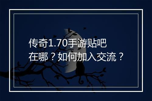 传奇1.70手游贴吧在哪？如何加入交流？