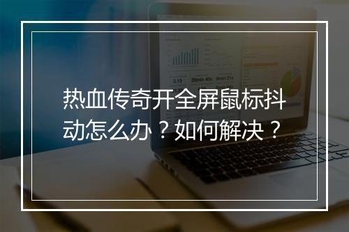 热血传奇开全屏鼠标抖动怎么办？如何解决？
