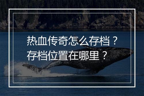 热血传奇怎么存档？存档位置在哪里？