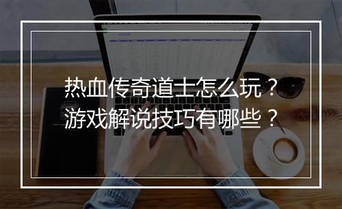 热血传奇道士怎么玩？游戏解说技巧有哪些？