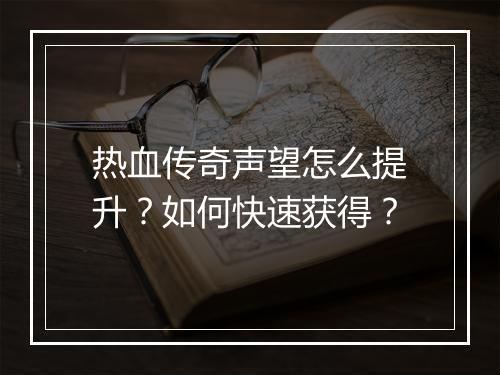 热血传奇声望怎么提升？如何快速获得？