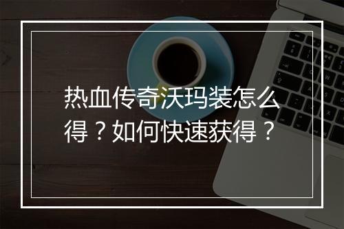 热血传奇沃玛装怎么得？如何快速获得？