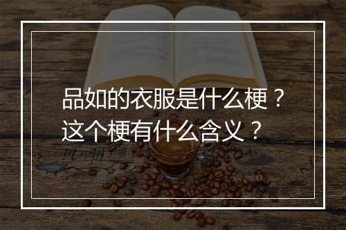 品如的衣服是什么梗？这个梗有什么含义？