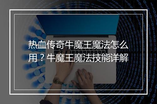 热血传奇牛魔王魔法怎么用？牛魔王魔法技能详解