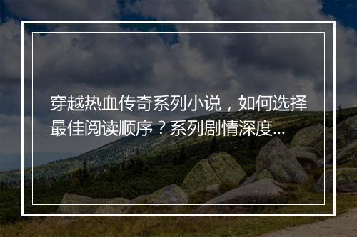 穿越热血传奇系列小说，如何选择最佳阅读顺序？系列剧情深度解析？