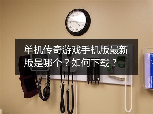 单机传奇游戏手机版最新版是哪个?如何下载?