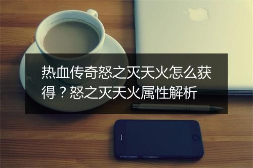 热血传奇怒之灭天火怎么获得？怒之灭天火属性解析