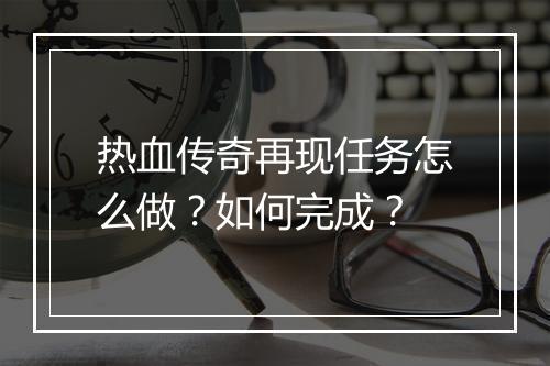 热血传奇再现任务怎么做？如何完成？