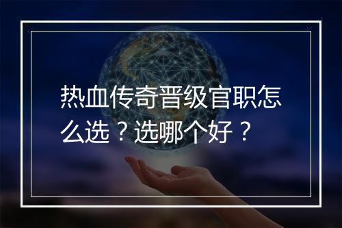 热血传奇晋级官职怎么选？选哪个好？