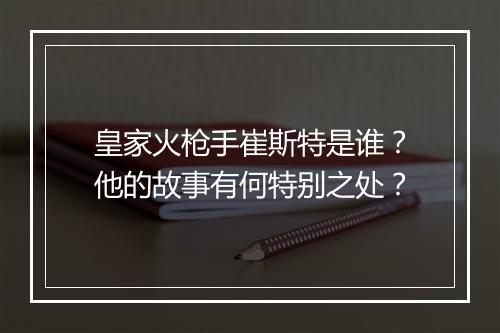 皇家火枪手崔斯特是谁？他的故事有何特别之处？