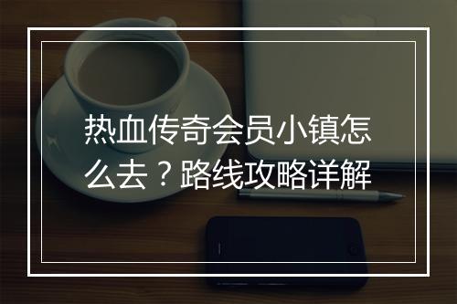 热血传奇会员小镇怎么去？路线攻略详解