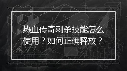 热血传奇刺杀技能怎么使用？如何正确释放？