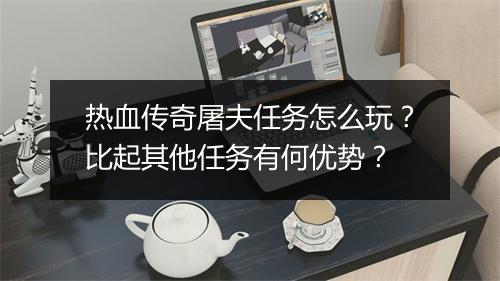 热血传奇屠夫任务怎么玩？比起其他任务有何优势？