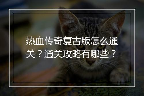 热血传奇复古版怎么通关？通关攻略有哪些？