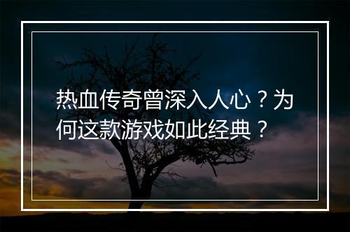 热血传奇曾深入人心？为何这款游戏如此经典？