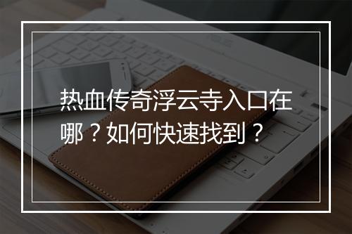 热血传奇浮云寺入口在哪？如何快速找到？