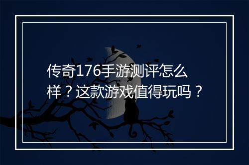 传奇176手游测评怎么样？这款游戏值得玩吗？