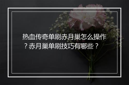 热血传奇单刷赤月巢怎么操作？赤月巢单刷技巧有哪些？