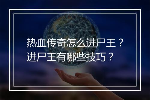 热血传奇怎么进尸王？进尸王有哪些技巧？