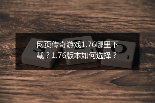 网页传奇游戏1.76哪里下载？1.76版本如何选择？