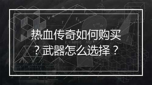 热血传奇如何购买？武器怎么选择？