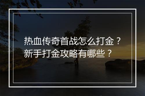 热血传奇首战怎么打金？新手打金攻略有哪些？