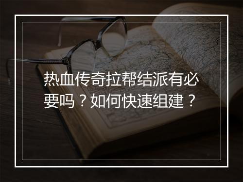 热血传奇拉帮结派有必要吗？如何快速组建？