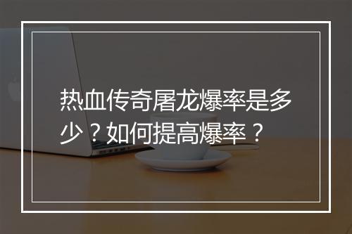 热血传奇屠龙爆率是多少？如何提高爆率？