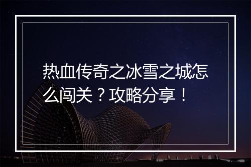 热血传奇之冰雪之城怎么闯关？攻略分享！