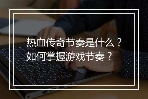 热血传奇节奏是什么？如何掌握游戏节奏？
