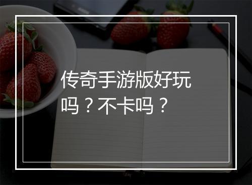 传奇手游版好玩吗？不卡吗？