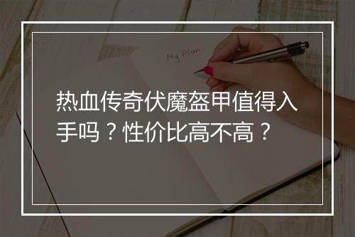 热血传奇伏魔盔甲值得入手吗？性价比高不高？