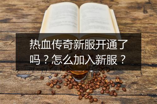 热血传奇新服开通了吗？怎么加入新服？