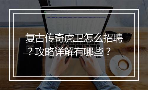 复古传奇虎卫怎么招聘？攻略详解有哪些？