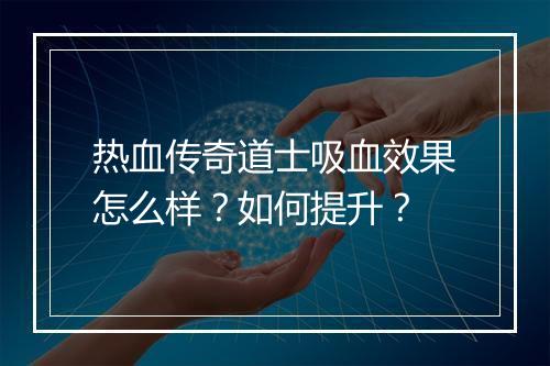 热血传奇道士吸血效果怎么样？如何提升？