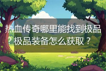 热血传奇哪里能找到极品？极品装备怎么获取？