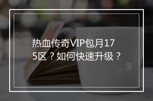 热血传奇VIP包月175区？如何快速升级？