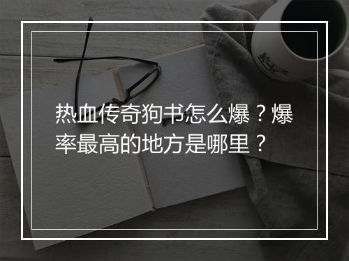 热血传奇狗书怎么爆?爆率最高的地方是哪里?