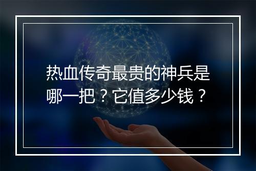 热血传奇最贵的神兵是哪一把？它值多少钱？