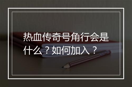热血传奇号角行会是什么？如何加入？