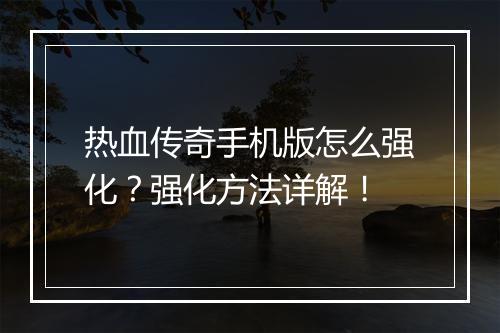 热血传奇手机版怎么强化？强化方法详解！